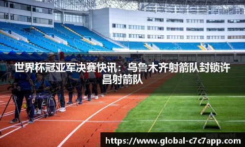 世界杯冠亚军决赛快讯：乌鲁木齐射箭队封锁许昌射箭队